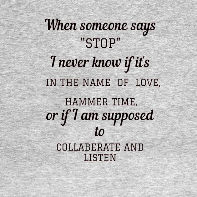 When someone says"STOP" I never know if it's in the name of love, hammer time, or if i am supposed to collaberate and listen by ArchiesFunShop